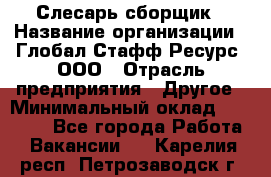 Слесарь-сборщик › Название организации ­ Глобал Стафф Ресурс, ООО › Отрасль предприятия ­ Другое › Минимальный оклад ­ 48 100 - Все города Работа » Вакансии   . Карелия респ.,Петрозаводск г.